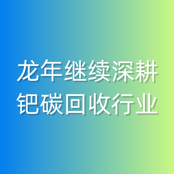 清輝鈀碳回收日記543，龍年繼續(xù)深耕鈀碳回收行業(yè)